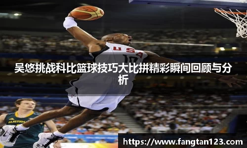 吴悠挑战科比篮球技巧大比拼精彩瞬间回顾与分析