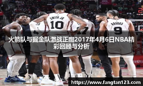火箭队与掘金队激战正酣2017年4月6日NBA精彩回顾与分析