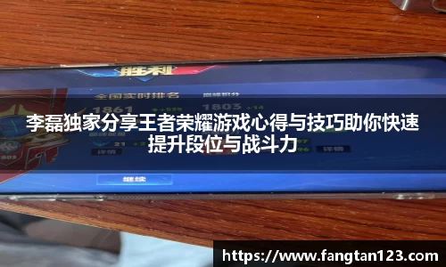 李磊独家分享王者荣耀游戏心得与技巧助你快速提升段位与战斗力